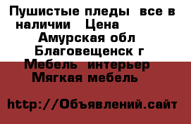 Пушистые пледы, все в наличии › Цена ­ 1 500 - Амурская обл., Благовещенск г. Мебель, интерьер » Мягкая мебель   